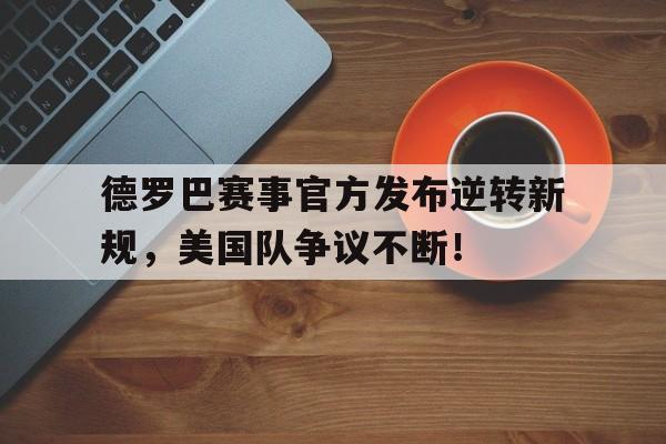 爱游戏中国关于德罗巴赛事官方发布逆转新规，美国队争议不断！的信息